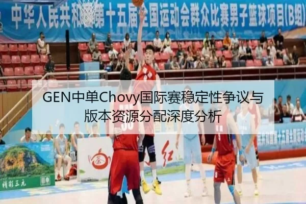 GEN中单Chovy国际赛稳定性争议与版本资源分配深度分析